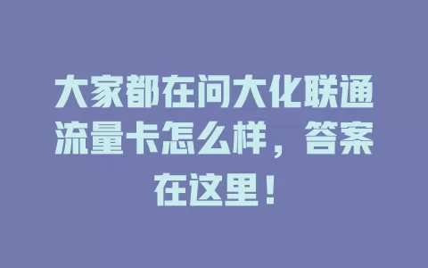 大家都在问大化联通流量卡怎么样，答案在这里！
