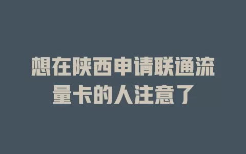 想在陕西申请联通流量卡的人注意了