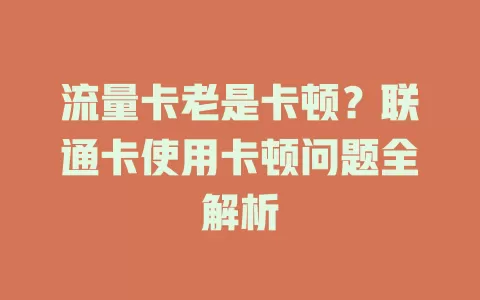 流量卡老是卡顿？联通卡使用卡顿问题全解析