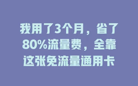 我用了3个月，省了80%流量费，全靠这张免流量通用卡