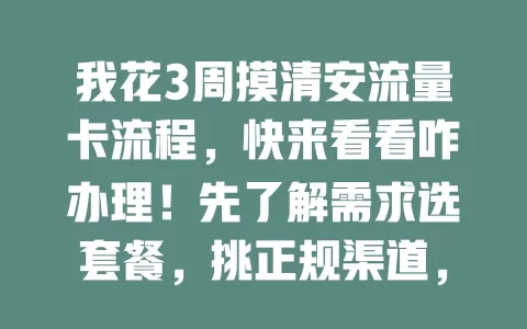 我花3周摸清安流量卡流程，快来看看咋办理！先了解需求选套餐，挑正规渠道，填信息、选套餐、验证身份、提交申请，审核通过收卡激活就能用，使用时留意这些事项，轻松办好卡享网络。