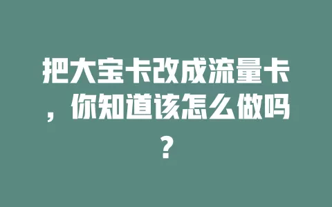 把大宝卡改成流量卡，你知道该怎么做吗？