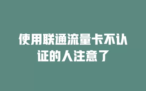 使用联通流量卡不认证的人注意了