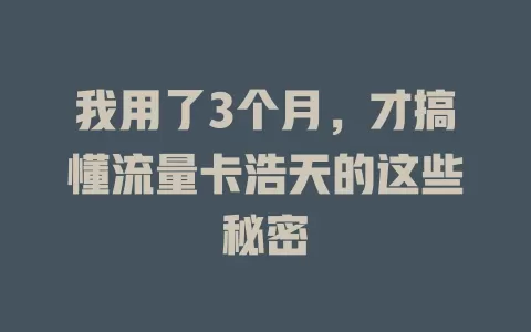 我用了3个月，才搞懂流量卡浩天的这些秘密