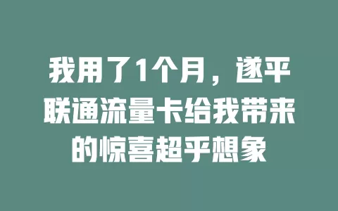 我用了1个月，遂平联通流量卡给我带来的惊喜超乎想象