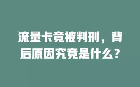 流量卡竟被判刑，背后原因究竟是什么？