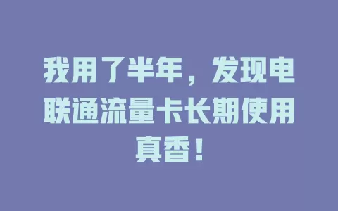 我用了半年，发现电联通流量卡长期使用真香！