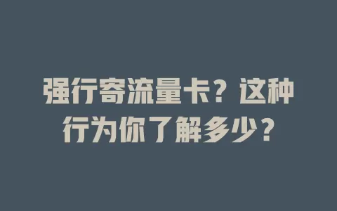强行寄流量卡？这种行为你了解多少？