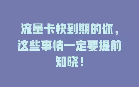 流量卡快到期的你，这些事情一定要提前知晓！