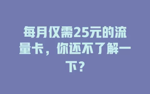 每月仅需25元的流量卡，你还不了解一下？
