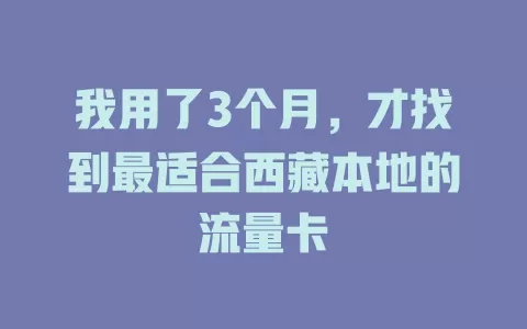 我用了3个月，才找到最适合西藏本地的流量卡