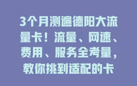 3个月测遍德阳大流量卡！流量、网速、费用、服务全考量，教你挑到适配的卡