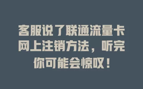 客服说了联通流量卡网上注销方法，听完你可能会惊叹！