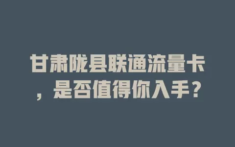 甘肃陇县联通流量卡，是否值得你入手？