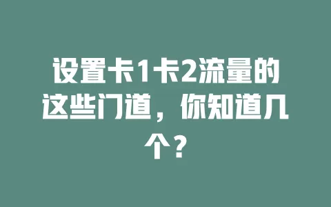 设置卡1卡2流量的这些门道，你知道几个？