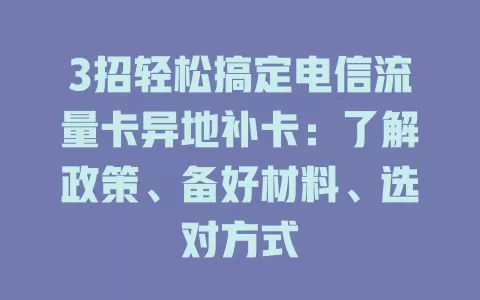 3招轻松搞定电信流量卡异地补卡：了解政策、备好材料、选对方式