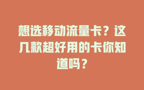 想选移动流量卡？这几款超好用的卡你知道吗？