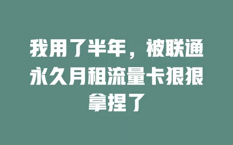 我用了半年，被联通永久月租流量卡狠狠拿捏了