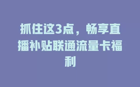 抓住这3点，畅享直播补贴联通流量卡福利
