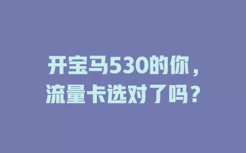 开宝马530的你，流量卡选对了吗？
