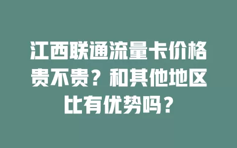 江西联通流量卡价格贵不贵？和其他地区比有优势吗？