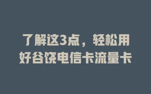 了解这3点，轻松用好谷饶电信卡流量卡