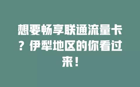 想要畅享联通流量卡？伊犁地区的你看过来！