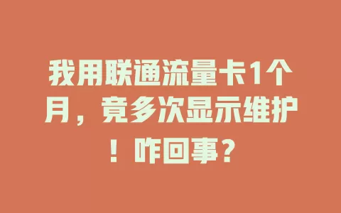 我用联通流量卡1个月，竟多次显示维护！咋回事？