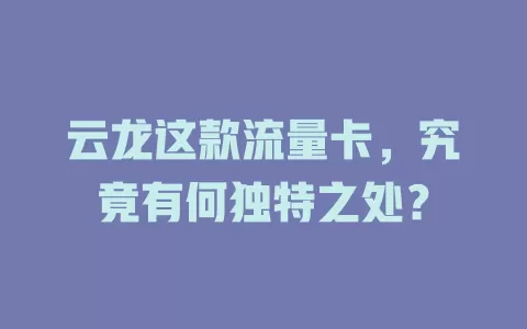云龙这款流量卡，究竟有何独特之处？