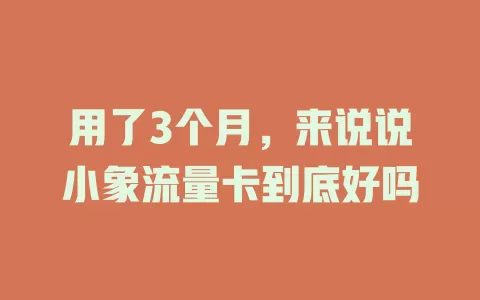 用了3个月，来说说小象流量卡到底好吗