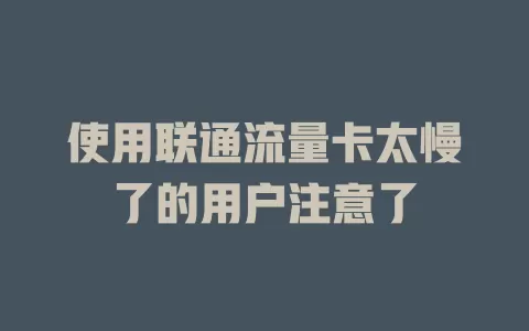 使用联通流量卡太慢了的用户注意了