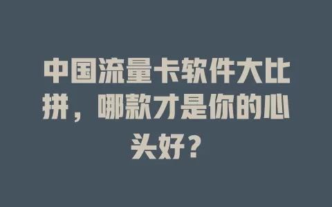 中国流量卡软件大比拼，哪款才是你的心头好？