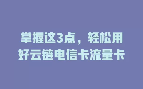 掌握这3点，轻松用好云链电信卡流量卡