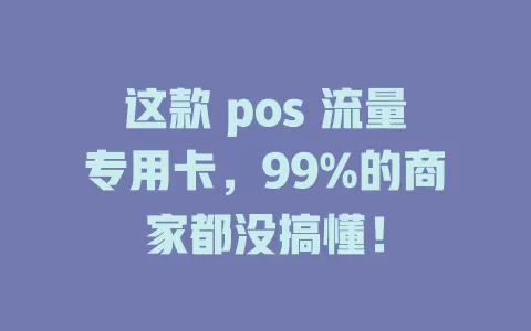 这款 pos 流量专用卡，99%的商家都没搞懂！