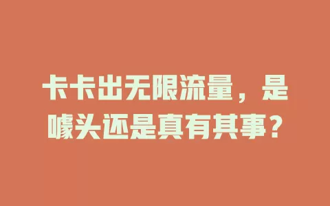 卡卡出无限流量，是噱头还是真有其事？