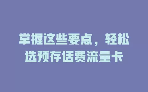 掌握这些要点，轻松选预存话费流量卡