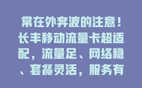 常在外奔波的注意！长丰移动流量卡超适配，流量足、网络稳、套餐灵活，服务有保障