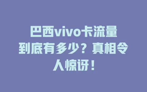 巴西vivo卡流量到底有多少？真相令人惊讶！