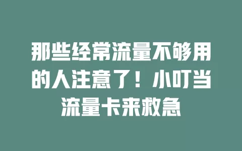 那些经常流量不够用的人注意了！小叮当流量卡来救急