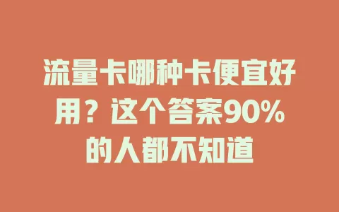 流量卡哪种卡便宜好用？这个答案90%的人都不知道
