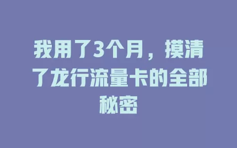 我用了3个月，摸清了龙行流量卡的全部秘密