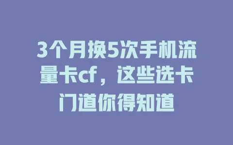 3个月换5次手机流量卡cf，这些选卡门道你得知道