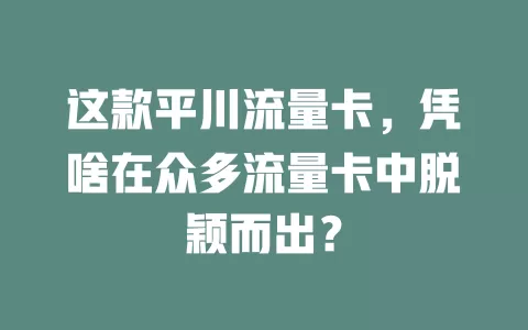这款平川流量卡，凭啥在众多流量卡中脱颖而出？