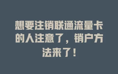 想要注销联通流量卡的人注意了，销户方法来了！