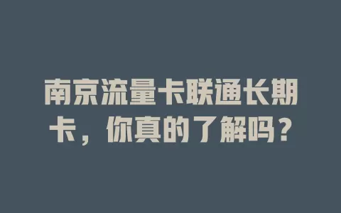 南京流量卡联通长期卡，你真的了解吗？