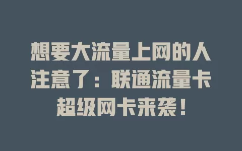 想要大流量上网的人注意了：联通流量卡超级网卡来袭！