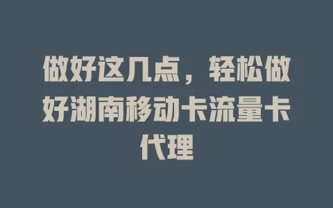做好这几点，轻松做好湖南移动卡流量卡代理