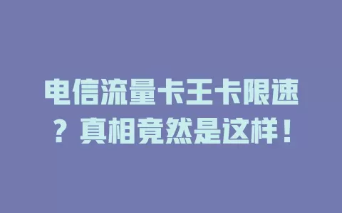 电信流量卡王卡限速？真相竟然是这样！