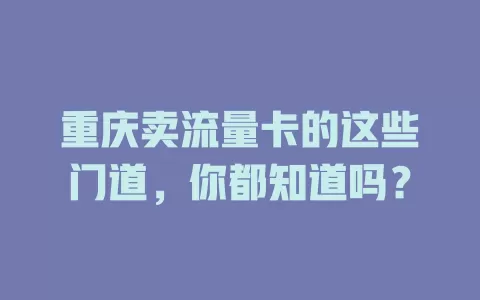 重庆卖流量卡的这些门道，你都知道吗？