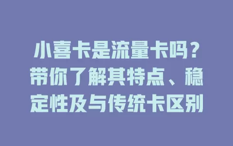 小喜卡是流量卡吗？带你了解其特点、稳定性及与传统卡区别